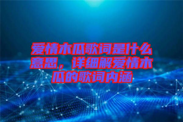 愛情木瓜歌詞是什么意思，詳細(xì)解愛情木瓜的歌詞內(nèi)涵