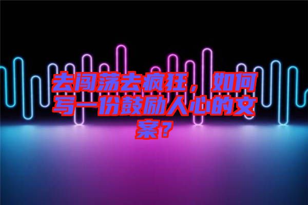 去闖蕩去瘋狂，如何寫(xiě)一份鼓勵(lì)人心的文案？