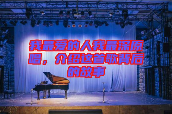 我最愛(ài)的人我最深原唱，介紹這首歌背后的故事