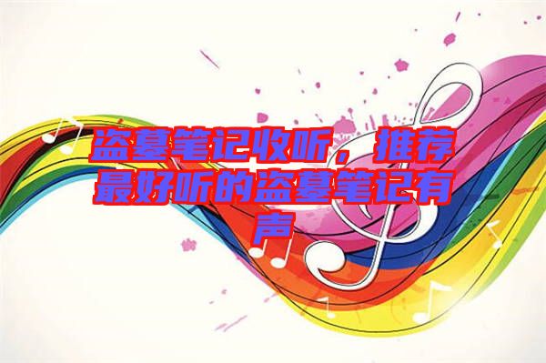 盜墓筆記收聽，推薦最好聽的盜墓筆記有聲