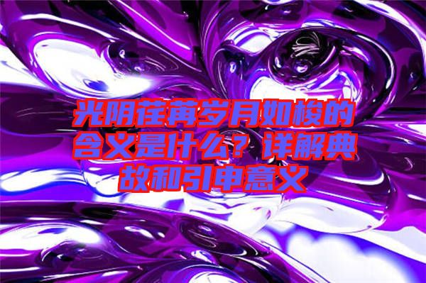 光陰荏苒歲月如梭的含義是什么？詳解典故和引申意義