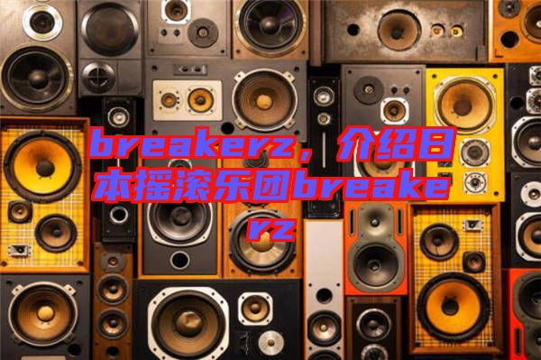 breakerz，介紹日本搖滾樂(lè)團(tuán)breakerz