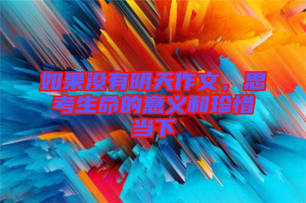 如果沒有明天作文，思考生命的意義和珍惜當(dāng)下