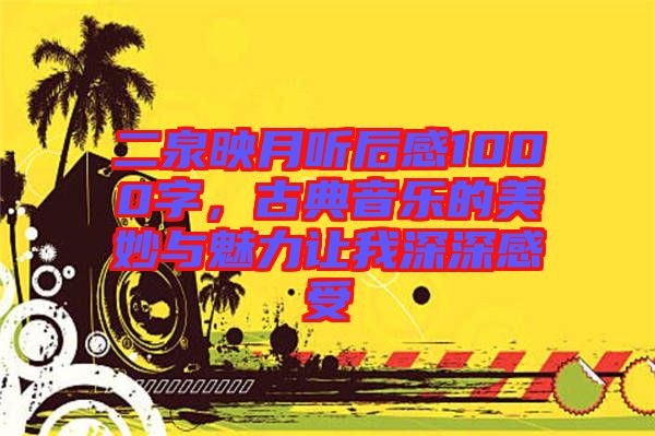 二泉映月聽后感1000字，古典音樂的美妙與魅力讓我深深感受