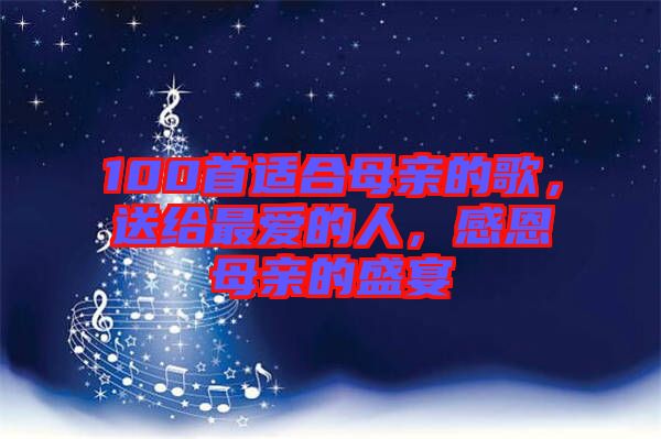 100首適合母親的歌，送給最愛的人，感恩母親的盛宴