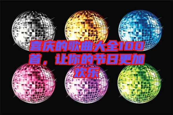 喜慶的歌曲大全100首，讓你的節(jié)日更加歡樂