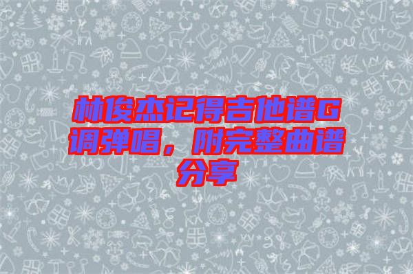 林俊杰記得吉他譜G調(diào)彈唱，附完整曲譜分享