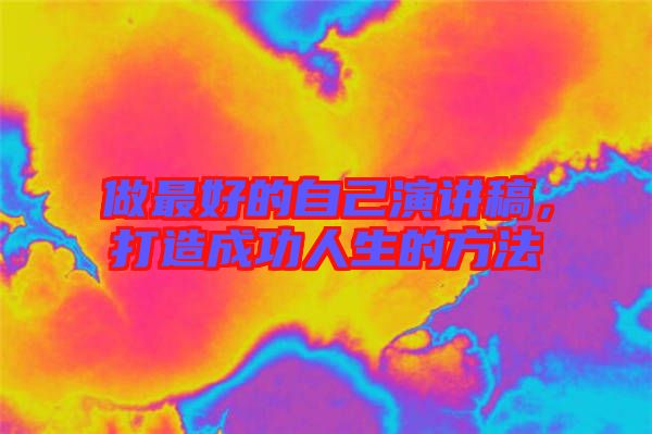 做最好的自己演講稿，打造成功人生的方法