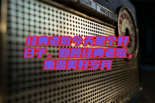 經(jīng)典老歌今天是個好日子，回顧經(jīng)典老歌，重溫美好歲月