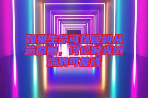 如果生命可以回到從前原唱，討論時光倒流的可能性