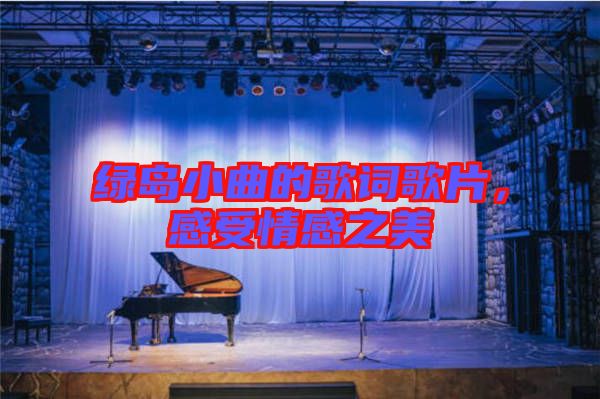 綠島小曲的歌詞歌片，感受情感之美