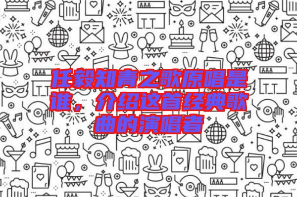 任毅知青之歌原唱是誰，介紹這首經(jīng)典歌曲的演唱者