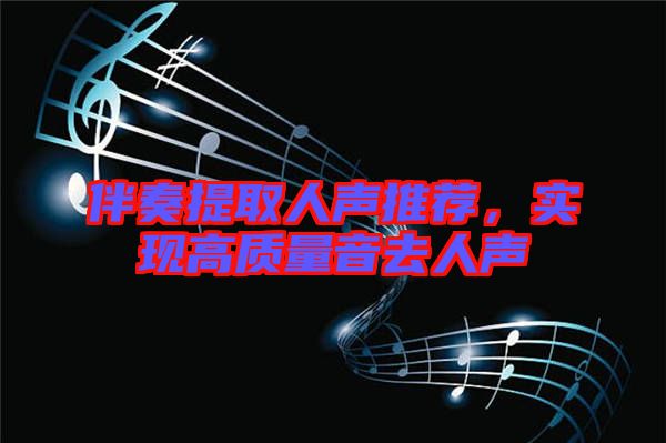伴奏提取人聲推薦，實現(xiàn)高質(zhì)量音去人聲