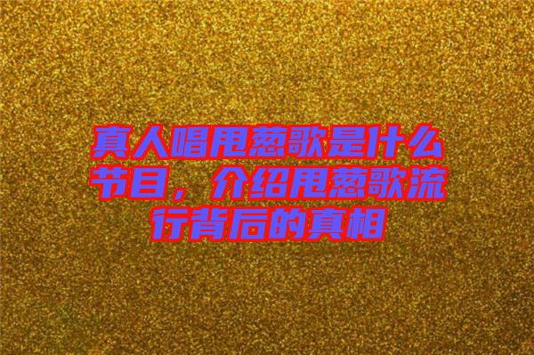 真人唱甩蔥歌是什么節(jié)目，介紹甩蔥歌流行背后的真相