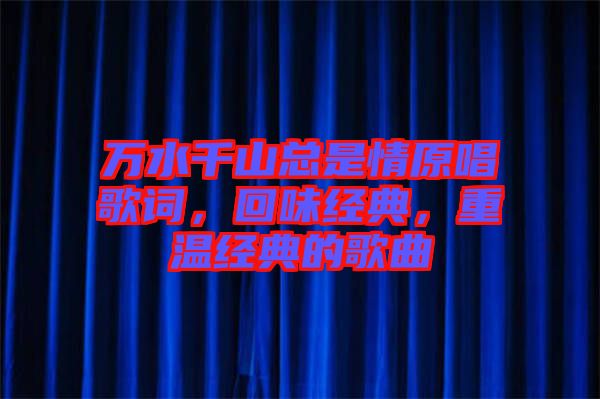 萬(wàn)水千山總是情原唱歌詞，回味經(jīng)典，重溫經(jīng)典的歌曲