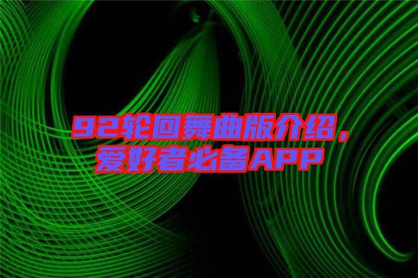 92輪回舞曲版介紹，愛(ài)好者必備APP