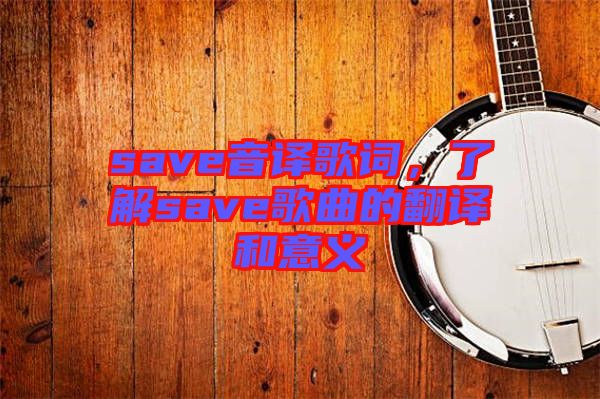 save音譯歌詞，了解save歌曲的翻譯和意義