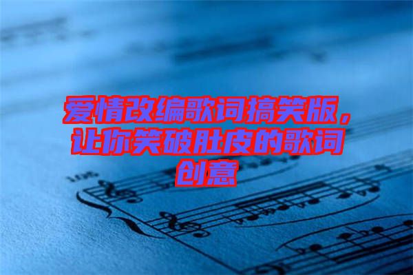 愛情改編歌詞搞笑版，讓你笑破肚皮的歌詞創(chuàng)意