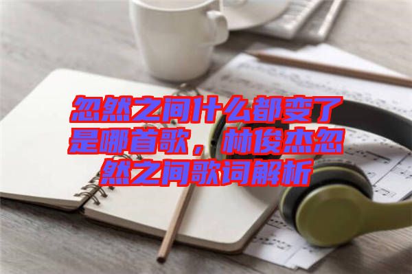 忽然之間什么都變了是哪首歌，林俊杰忽然之間歌詞解析