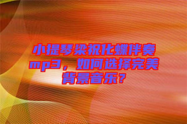小提琴梁?；樽鄊p3，如何選擇完美背景音樂(lè)？