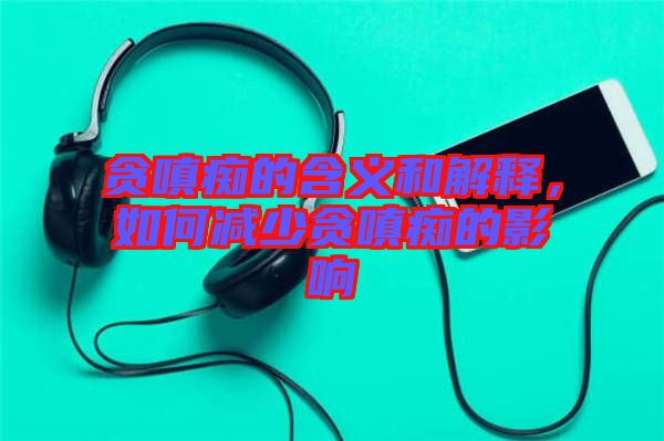 貪嗔癡的含義和解釋，如何減少貪嗔癡的影響
