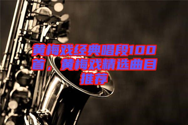黃梅戲經(jīng)典唱段100首，黃梅戲精選曲目推薦
