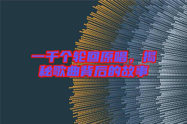 一千個輪回原唱，揭秘歌曲背后的故事