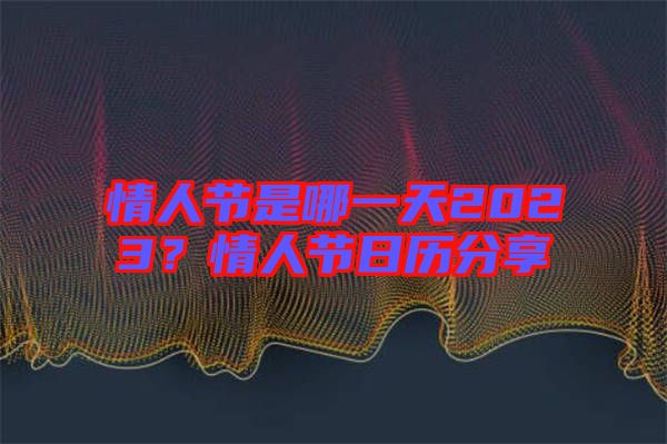 情人節(jié)是哪一天2023？情人節(jié)日歷分享