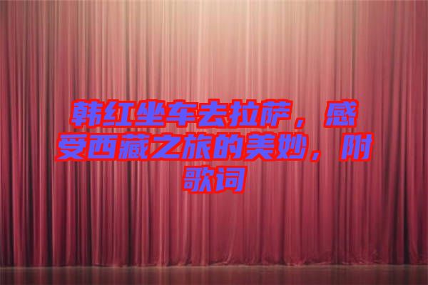 韓紅坐車去拉薩，感受西藏之旅的美妙，附歌詞