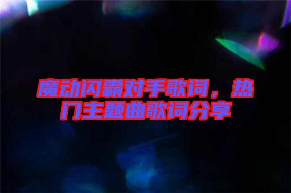 魔動(dòng)閃霸對(duì)手歌詞，熱門(mén)主題曲歌詞分享
