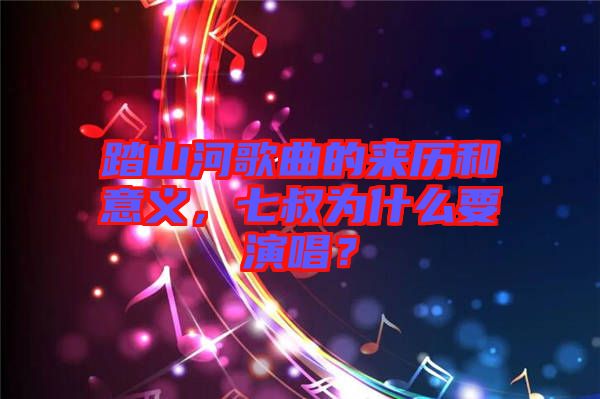 踏山河歌曲的來歷和意義，七叔為什么要演唱？