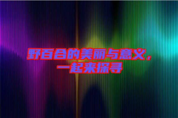 野百合的美麗與意義，一起來探尋