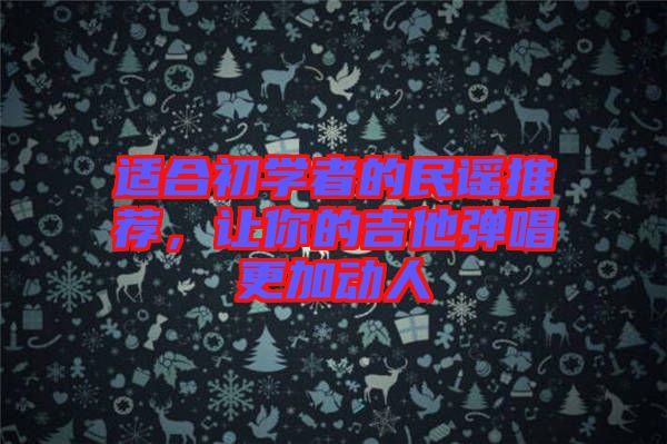 適合初學者的民謠推薦，讓你的吉他彈唱更加動人