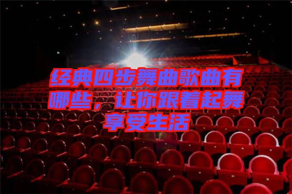 經(jīng)典四步舞曲歌曲有哪些，讓你跟著起舞享受生活