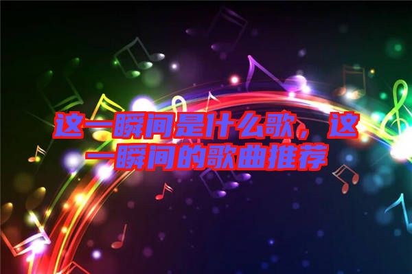 這一瞬間是什么歌，這一瞬間的歌曲推薦