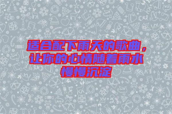 適合配下雨天的歌曲，讓你的心情隨著雨水慢慢沉淀