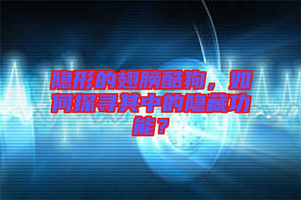 隱形的翅膀酷狗，如何探尋其中的隱藏功能？