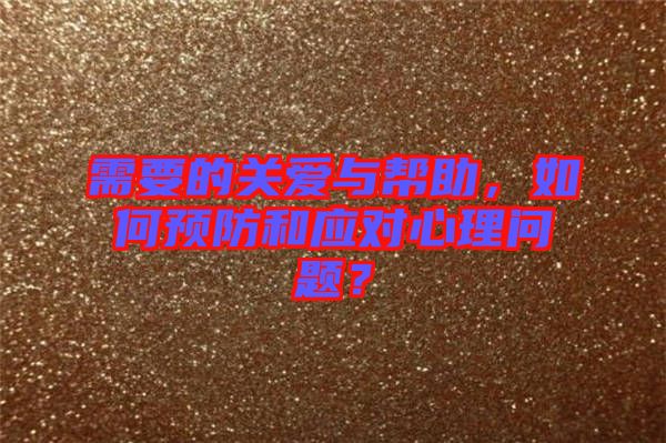 需要的關(guān)愛與幫助，如何預(yù)防和應(yīng)對心理問題？