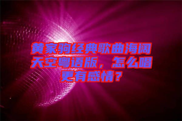 黃家駒經(jīng)典歌曲海闊天空粵語版，怎么唱更有感情？
