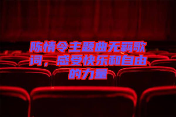 陳情令主題曲無羈歌詞，感受快樂和自由的力量