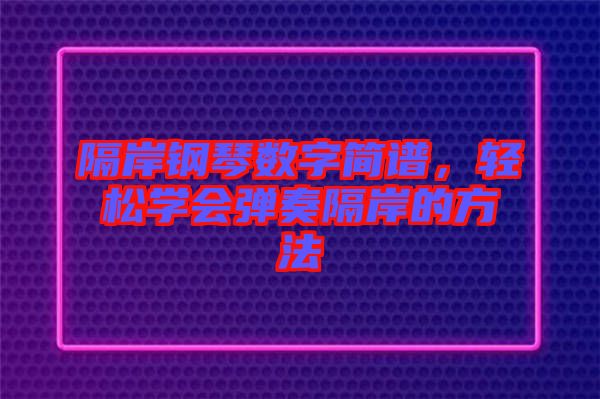 隔岸鋼琴數(shù)字簡譜，輕松學(xué)會彈奏隔岸的方法