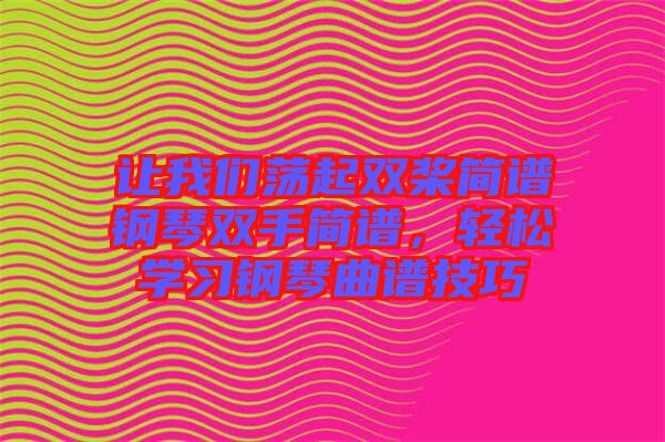 讓我們蕩起雙槳簡譜鋼琴雙手簡譜，輕松學(xué)習(xí)鋼琴曲譜技巧