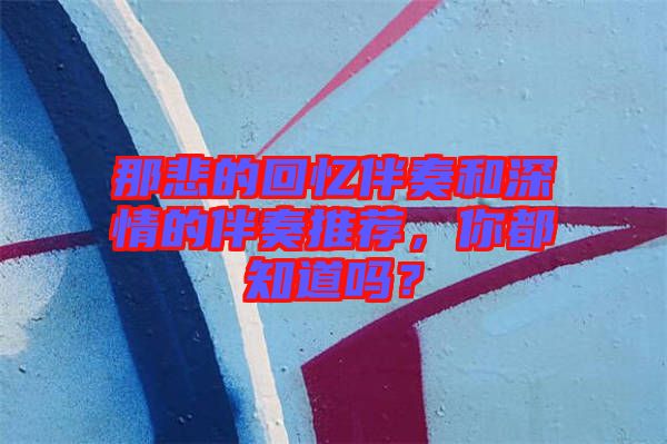那悲的回憶伴奏和深情的伴奏推薦，你都知道嗎？
