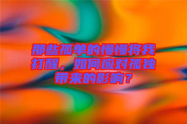 那些孤單的慢慢將我打醒，如何應(yīng)對(duì)孤獨(dú)帶來(lái)的影響？