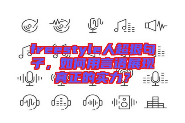freestyle人超狠句子，如何用言語展現真正的實力？