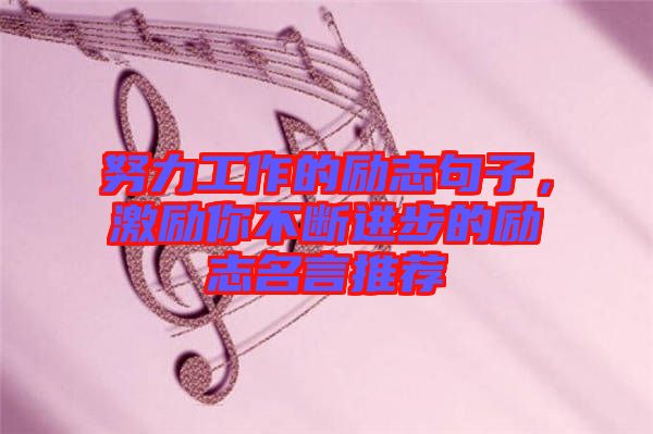 努力工作的勵(lì)志句子，激勵(lì)你不斷進(jìn)步的勵(lì)志名言推薦