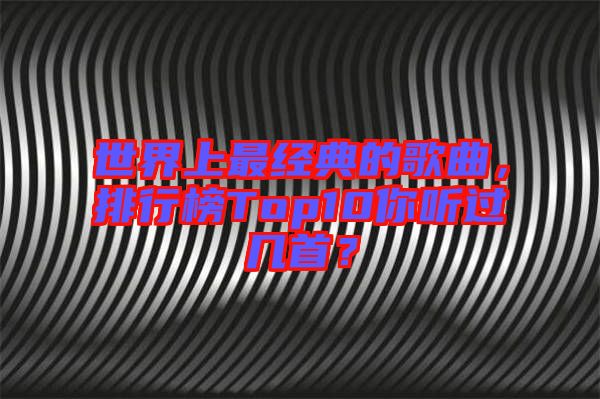 世界上最經(jīng)典的歌曲，排行榜Top10你聽過幾首？