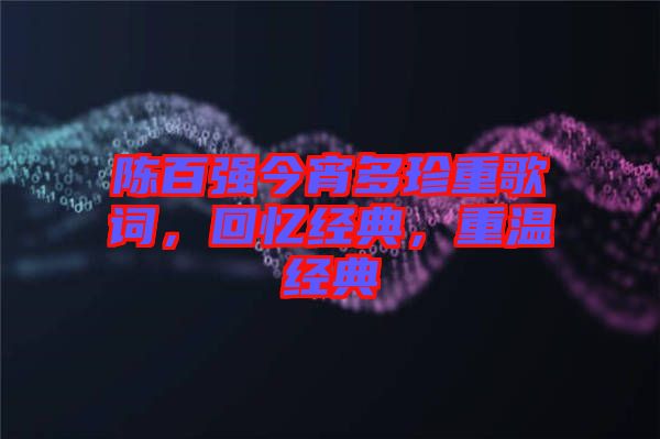 陳百強今宵多珍重歌詞，回憶經(jīng)典，重溫經(jīng)典