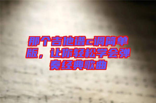 那個吉他譜c調簡單版，讓你輕松學會彈奏經典歌曲