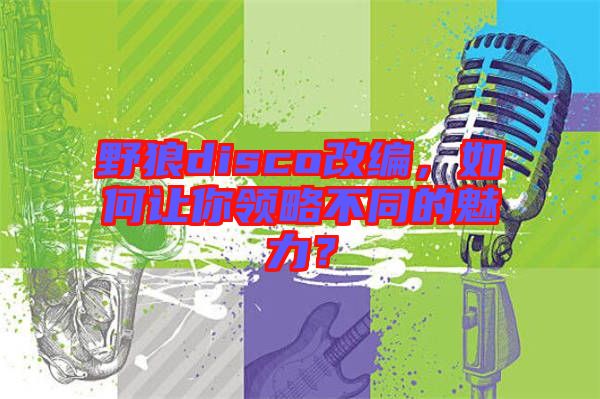 野狼disco改編，如何讓你領(lǐng)略不同的魅力？